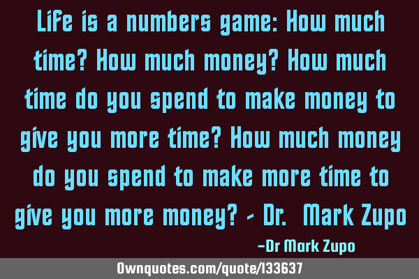 Life is a numbers game: How much time? How much money? How much time do you spend to make money to