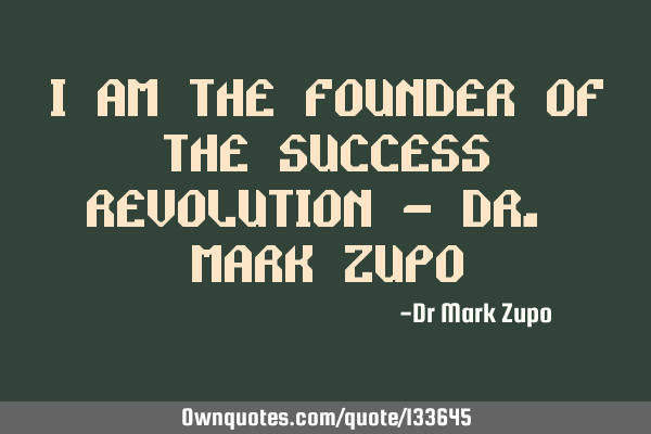 I am the founder of the success revolution - Dr. Mark Z