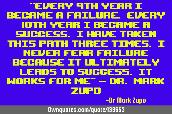 "Every 9th year I became a failure. Every 10th year I became a success. I have taken this path