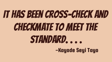 It has been cross-check and checkmate to meet the standard....