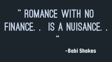 “ Romance with no finance.. is a nuisance.. “