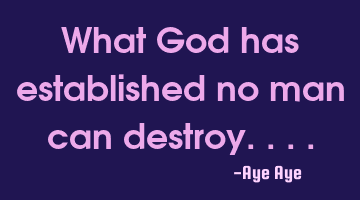 What God has established no man can destroy....