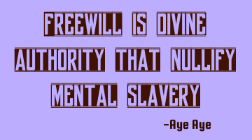Freewill is divine authority that nullify mental slavery