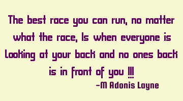 The best race you can run, no matter what the race, Is when everyone is looking at your back and no