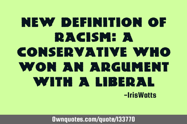 New definition of Racism: A Conservative who won an argument with a L