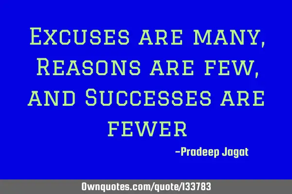 Excuses are many, Reasons are few, and Successes are