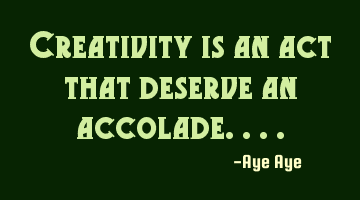 Creativity is an act that deserve an accolade....