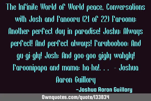The Infinite World of World peace, Conversations with Josh and Fanooru (21 of 22) Faroonu: Another