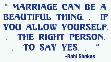 “ Marriage can be a BEAUTIFUL thing.. if you allow yourself.. the right person.. to say YES.. “