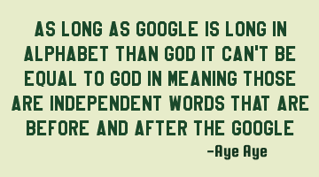 As long as GOOGLE is long in alphabet than GOD it can't be equal to GOD in meaning those are