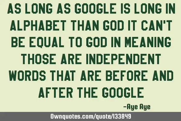 As long as GOOGLE is long in alphabet than GOD it can