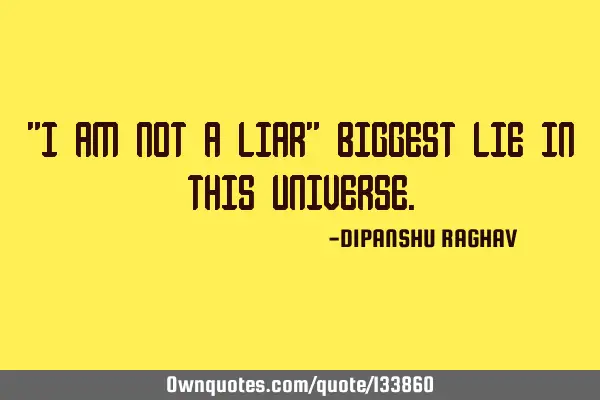 "I AM NOT A LIAR" BIGGEST LIE IN THIS UNIVERSE