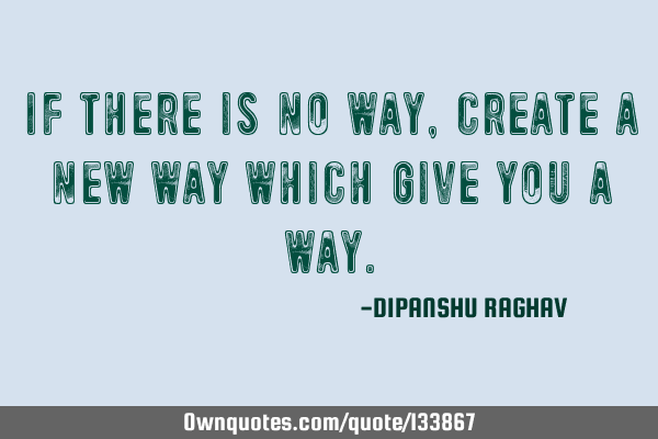 If there is no way, create a new way which give you a