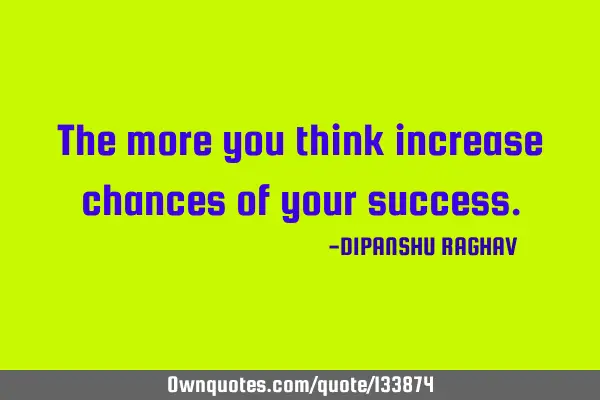The more you think increase chances of your