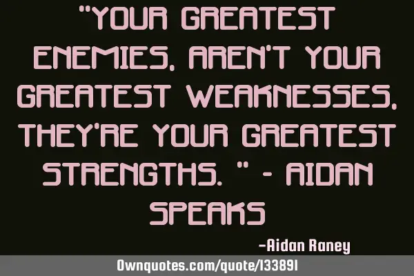 "Your greatest enemies, aren