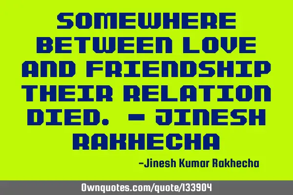 Somewhere Between Love and Friendship Their relation died. - Jinesh R