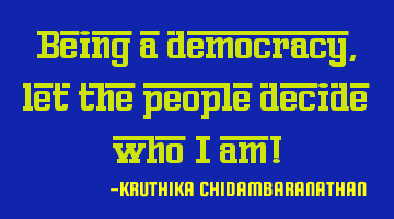 Being a democracy,let the people decide who I am!