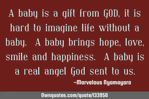 A baby is a gift from GOD, it is hard to imagine life without a baby. A baby brings hope, love,