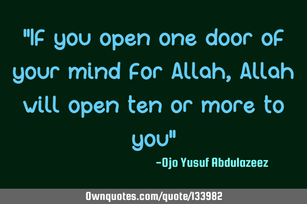 "If you open one door of your mind for Allah, Allah will open ten or more to you"