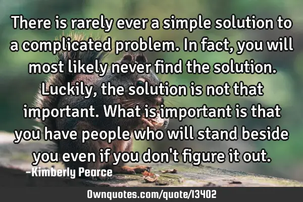 There is rarely ever a simple solution to a complicated problem. In fact, you will most likely