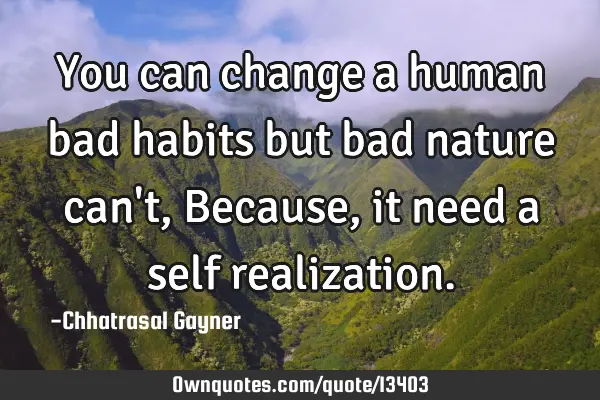 You can change a human bad habits but bad nature can