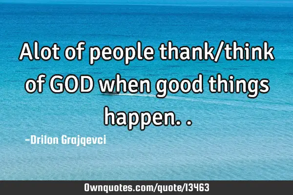 Alot of people thank/think of GOD when good things