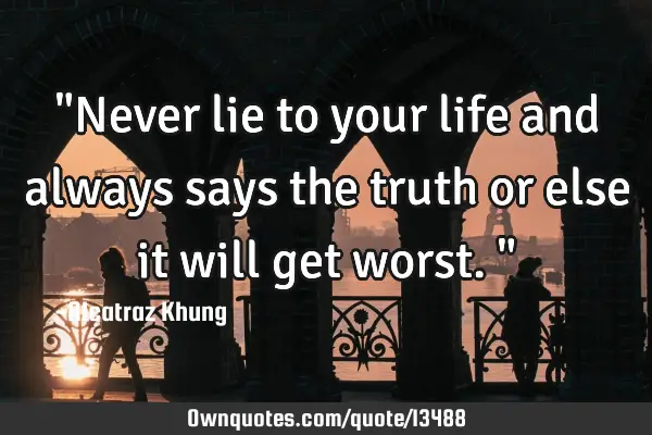 "Never lie to your life and always says the truth or else it will get worst."