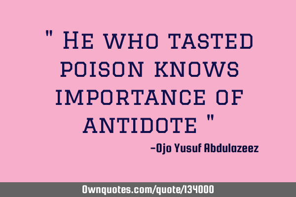 " He who tasted poison knows importance of antidote "