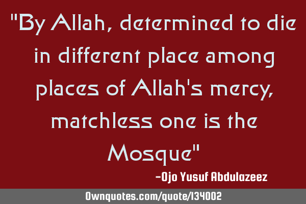"By Allah, determined to die in different place among places of Allah