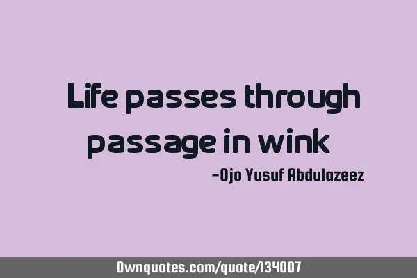 "Life passes through passage in wink"