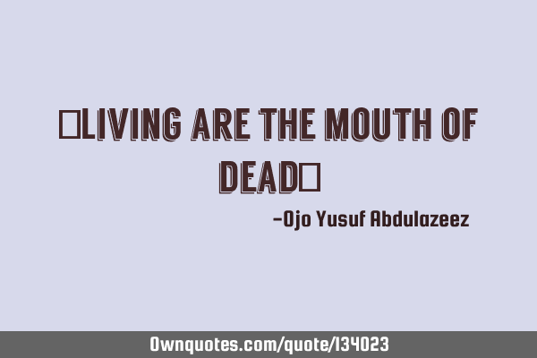 "Living are the mouth of dead"