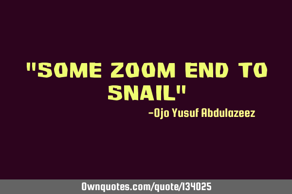 "Some zoom end to snail"