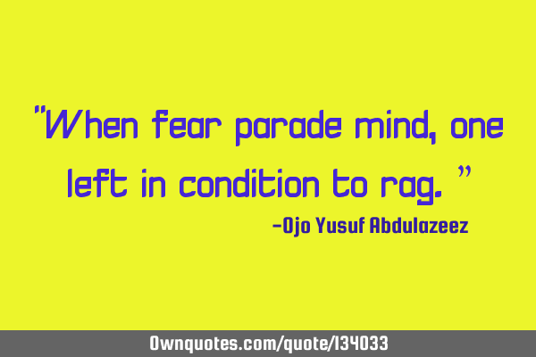 "When fear parade mind, one left in condition to rag.”