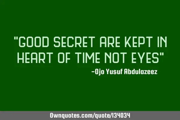 "Good secret are kept in heart of time not eyes"