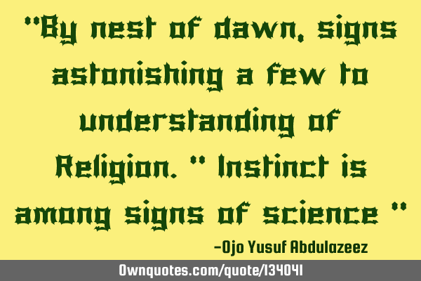"By nest of dawn, signs astonishing a few to understanding of Religion." Instinct is among signs of