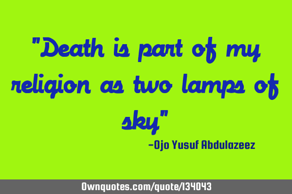 "Death is part of my religion as two lamps of sky"