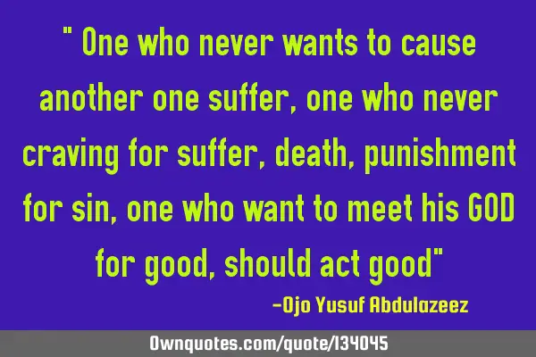 " One who never wants to cause another one suffer, one who never craving for suffer,death,