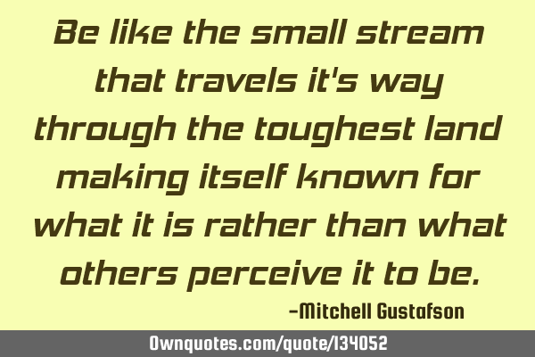 Be like the small stream that travels it