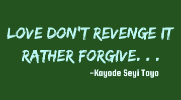 Love don't revenge it rather forgive...