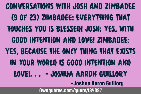 Conversations with Josh and Zimbadee (9 of 23) Zimbadee: Everything that touches you is blessed! J