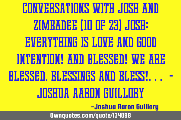 Conversations with Josh and Zimbadee (10 of 23) Josh: Everything is love and good intention! And
