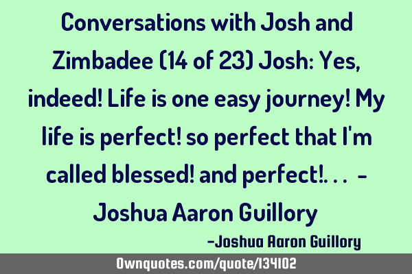 Conversations with Josh and Zimbadee (14 of 23) Josh: Yes, indeed! Life is one easy journey! My