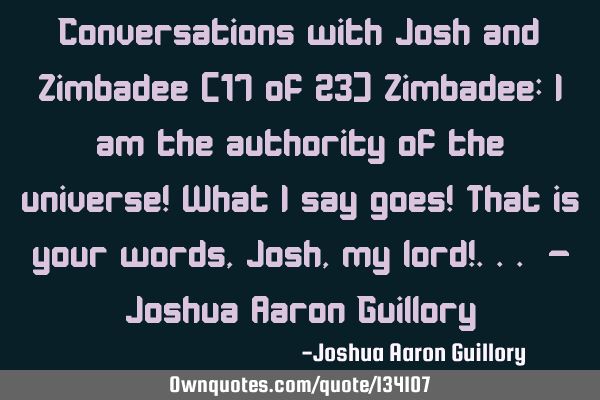 Conversations with Josh and Zimbadee (17 of 23) Zimbadee: I am the authority of the universe! What I