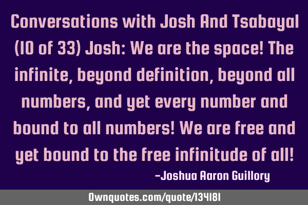 Conversations with Josh And Tsabayal (10 of 33) Josh: We are the space! The infinite, beyond