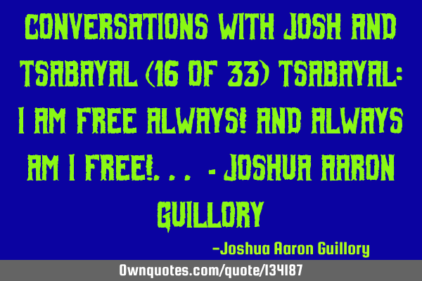 Conversations with Josh And Tsabayal (16 of 33) Tsabayal: I am free always! And always am I free!