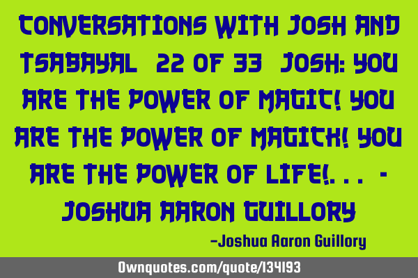 Conversations with Josh And Tsabayal (22 of 33) Josh: You are the power of magic! You are the power