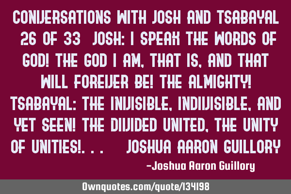 Conversations with Josh And Tsabayal (26 of 33) Josh: I speak the words of God! The God I am, that
