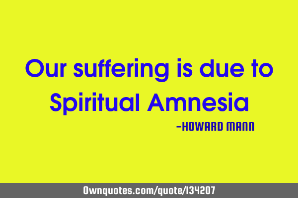 Our suffering is due to Spiritual A