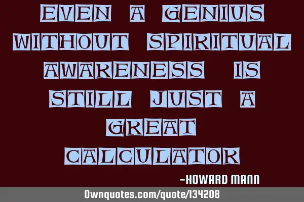 Even a genius, without spiritual awareness, is still just a great