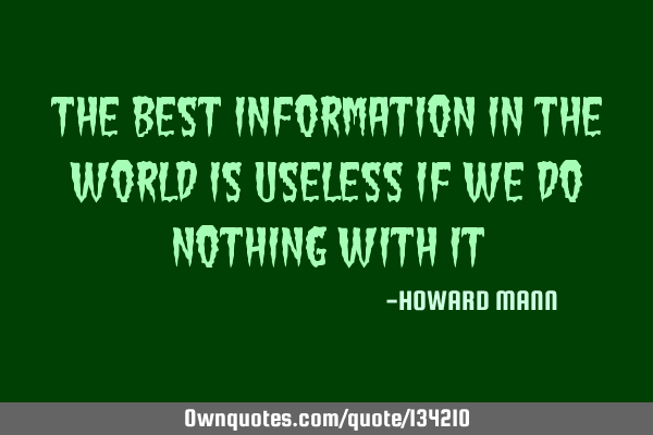The best information in the world is useless if we do nothing with